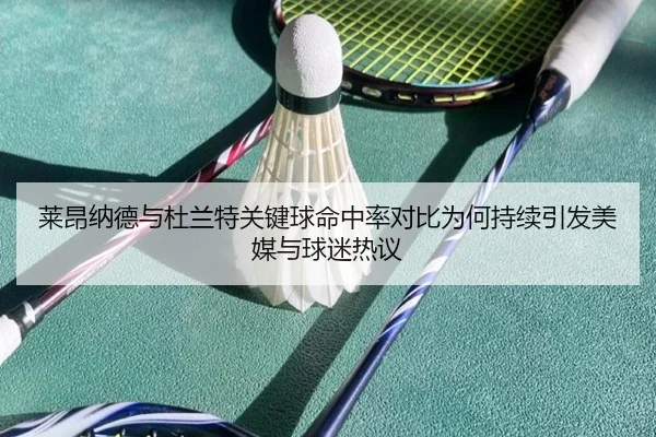 莱昂纳德与杜兰特关键球命中率对比为何持续引发美媒与球迷热议