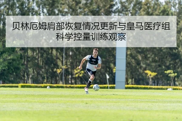 贝林厄姆肩部恢复情况更新与皇马医疗组科学控量训练观察